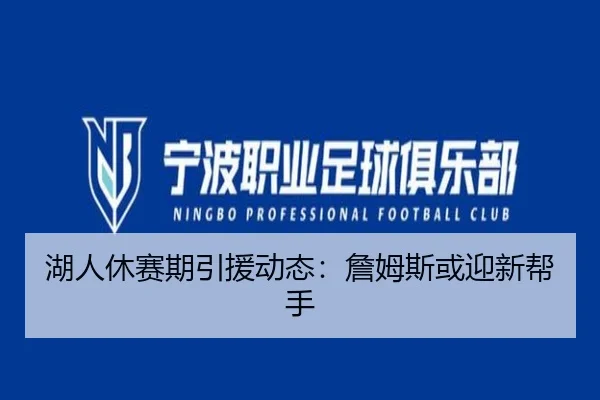 湖人休赛期引援动态：詹姆斯或迎新帮手