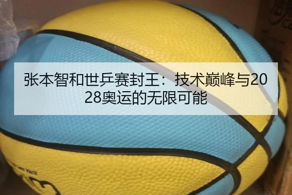 张本智和世乒赛封王:技术巅峰与2028奥运的无限可能